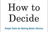 Book Summary — How to Decide: Simple Tools for Making Better Choices