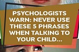 Psychologists Warn: NEVER Use These 5 Phrases When Talking To Your Child