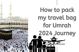 How to pack my travel bag for Umrah 2024 Journey