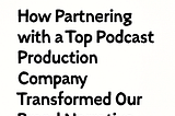 How Partnering with a Top Podcast Production Company Transformed Our Brand Narrative
