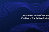 WordPress vs Webflow: Why Webflow Is The Better Choice?