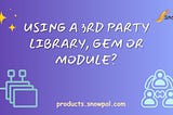 Things to do before using a 3rd party gem, module, package, plugin, extension or library