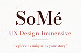 graphic with the text “SoMé” “UX Design Immersive” “A piece as uniqe as your story”