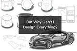 But Why Can’t I Design Everything?