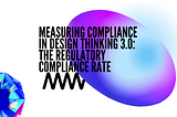 Measuring Compliance in Design Thinking 3.0: The Regulatory Compliance Rate