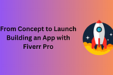 From Concept to Launch: Building an App with Fiverr Pro