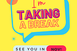 yellow sign with text bubble “I’m taking a break. See you in November!”