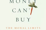 What Money Can’t Buy: Reflections on Michael Sandel’s Book