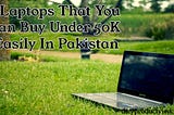 Top 5 Best Laptops That You Can Buy Under 50K Easily In Pakistan