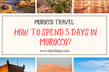 How to Spend 5 Days in Morocco: The Ultimate Itinerary