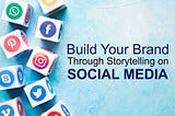Build Your Brand Through Storytelling on Social Media