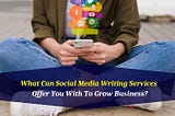 What Can Social Media Writing Services Offer You With To Grow Business?