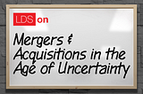 Mergers & Acquisitions in the Age of Uncertainty