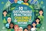 10 Sustainable Practices to Combat Climate Change and Build a Greener Future