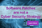 Software patches are not a cyber security strategy