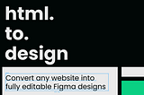 A cover image for HTML to Design. Text: “html.to.design, convert any website into fully editable Figma designs”