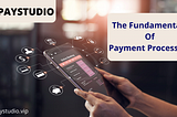 The Fundamentals Of Payment Processing