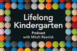 My New Podcast: Lifelong Kindergarten
