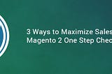 3 Tips to Boost Sales with One Step Checkout Magento 2 Extension
