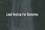 Load Testing For Dummies