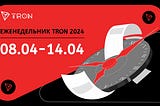 ЕЖЕНЕДЕЛЬНИК TRON | 08.04.2024 –14.04.2024