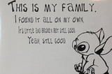 Stitch (from Lilo & Stitch) saying, “This is my family. I found it all on my own. It’s little and broken but still good. Yeah, still good.”