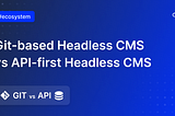 Git-based Headless CMS vs API-first Headless CMS