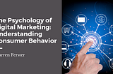 The Psychology of Digital Marketing: Understanding Consumer Behavior