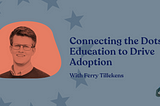 Connecting the Dots: Education to Drive Adoption with Ferry Tillekens