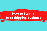 How to Start a Dropshipping Business_ Step by Step Instructions for 2022