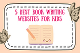 5 Best Book Writing Websites for Kids