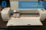 Cricut Explore Air 2 Bluetooth Connection: Simplified Guide