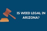 IS MARIJUANA LEGAL IN ARIZONA?