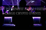 How to Benefit From Visiting Large Crypto Events