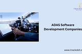 Top 7 ADAS Software Development Companies for Automotive