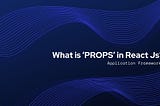 What is ‘PROPS’ in React Js?
