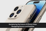 Deciphering the Future of iPhone Chips: Navigating Rumors and Realities