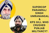 Supercop Paramraj Singh Umranangal & KPS Gill - Who Crushed Punjab Militancy?