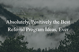 Absolutely, Positively the Best Referral Program Ideas