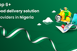 Top 6 food delivery solution providers in Nigeria