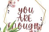 7 AFFIRMATIONS TO REMIND YOU ARE ENOUGH.