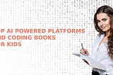 TOP AI POWERED PLATFORMS AND CODING BOOKS FOR KIDS