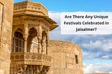 Are there any unique festivals celebrated in Jaisalmer?