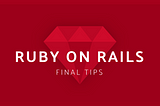 Ruby on Rails  —  Final tips (part 5)