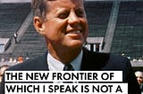 The true meaning behind  JFK’s “New Frontier” continues to haunt us today.