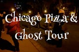 Chicago’s Pizza & Ghost Tour Returns for the 3rd Year!