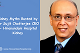 Kidney Myths Busted by Dr Sujit Chatterjee CEO — Hiranandani Hospital Kidney