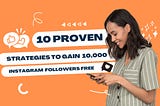 Unlock the Secret: 10 Proven Strategies to Gain 10,000 Instagram Followers for Free