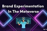 Brand Experimentation In The Metaverse | MetaVersus