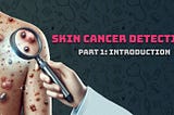 Skin Cancer Detection: Part 1: Introduction
